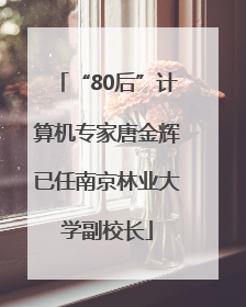“80后”计算机专家唐金辉已任南京林业大学副校长