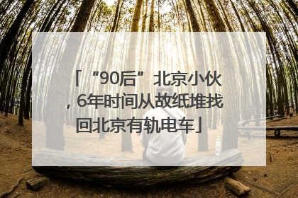 “90后”北京小伙，6年时间从故纸堆找回北京有轨电车