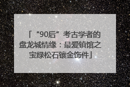 “90后”考古学者的盘龙城情缘：最爱镇馆之宝绿松石镶金饰件