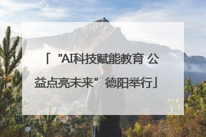 “AI科技赋能教育 公益点亮未来”德阳举行