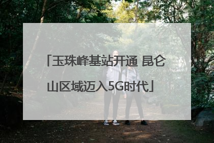 玉珠峰基站开通 昆仑山区域迈入5G时代