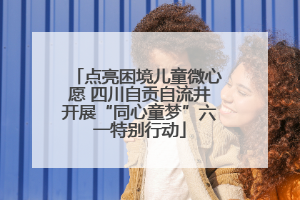 点亮困境儿童微心愿 四川自贡自流井开展“同心童梦”六一特别行动