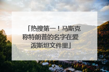 热搜第一！马斯克称特朗普的名字在爱泼斯坦文件里