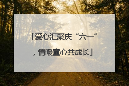 爱心汇聚庆“六一”，情暖童心共成长