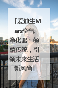 爱迪生Mars空气净化器：颠覆传统，引领未来生活新风尚