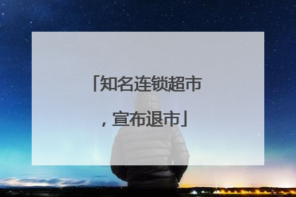 知名连锁超市，宣布退市