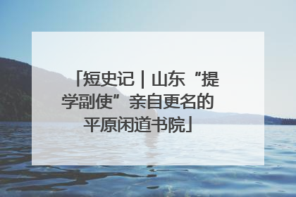 短史记｜山东“提学副使”亲自更名的平原闲道书院