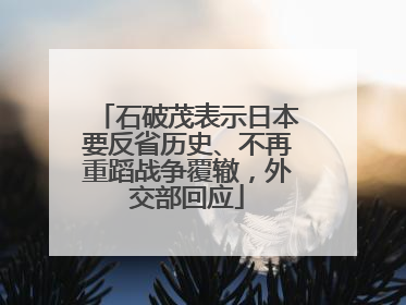 石破茂表示日本要反省历史、不再重蹈战争覆辙，外交部回应