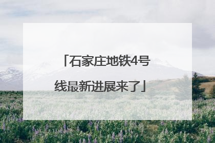石家庄地铁4号线最新进展来了