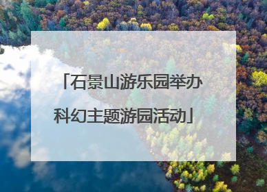 石景山游乐园举办科幻主题游园活动