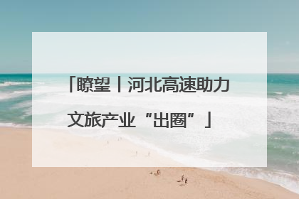 瞭望丨河北高速助力文旅产业“出圈”