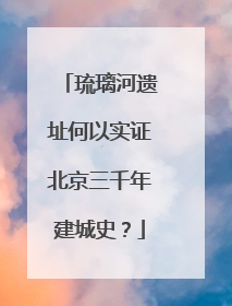 琉璃河遗址何以实证北京三千年建城史？