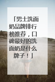男士洗面奶品牌排行榜推荐，口碑最好的洗面奶是什么牌子！