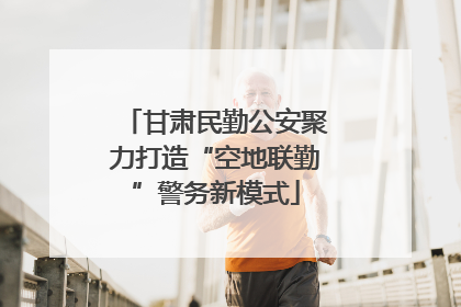 甘肃民勤公安聚力打造“空地联勤”警务新模式