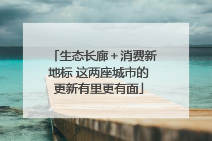生态长廊＋消费新地标 这两座城市的更新有里更有面