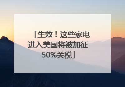 生效！这些家电进入美国将被加征50%关税