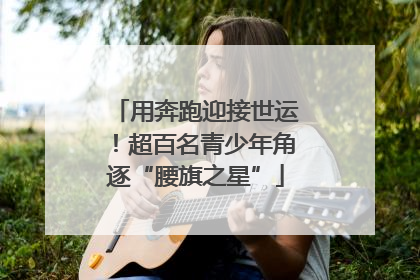 用奔跑迎接世运！超百名青少年角逐“腰旗之星”