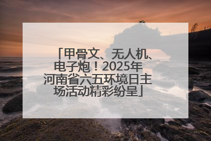 甲骨文、无人机、电子炮！2025年河南省六五环境日主场活动精彩纷呈