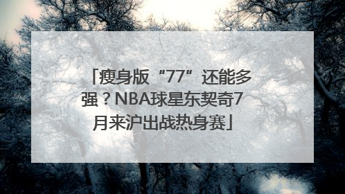 瘦身版“77”还能多强？NBA球星东契奇7月来沪出战热身赛