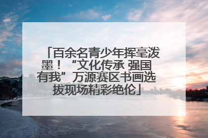 百余名青少年挥毫泼墨！“文化传承 强国有我”万源赛区书画选拔现场精彩绝伦