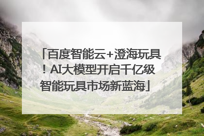 百度智能云+澄海玩具！AI大模型开启千亿级智能玩具市场新蓝海