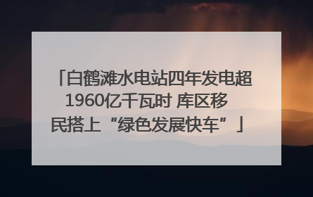 白鹤滩水电站四年发电超1960亿千瓦时 库区移民搭上“绿色发展快车”