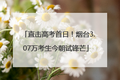 直击高考首日！烟台3.07万考生今朝试锋芒