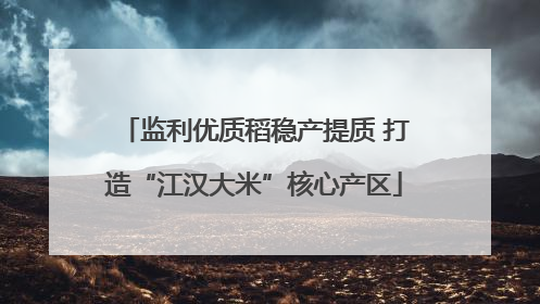 监利优质稻稳产提质 打造“江汉大米”核心产区