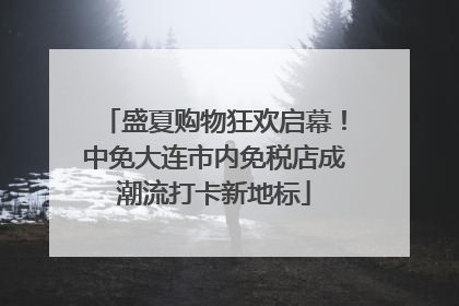 盛夏购物狂欢启幕！中免大连市内免税店成潮流打卡新地标