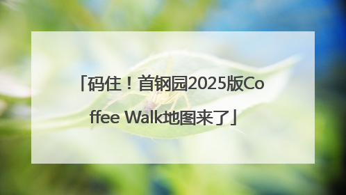 码住！首钢园2025版Coffee Walk地图来了