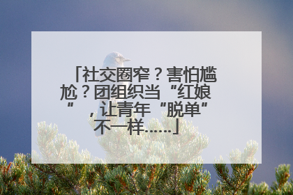 社交圈窄？害怕尴尬？团组织当“红娘”，让青年“脱单”不一样……
