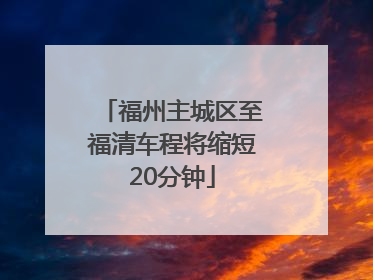 福州主城区至福清车程将缩短20分钟