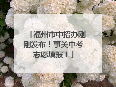 福州市中招办刚刚发布！事关中考志愿填报！