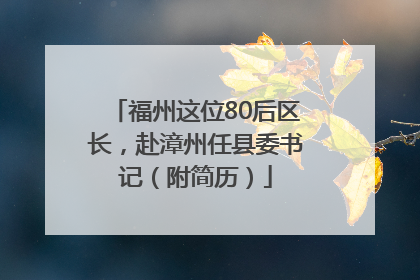 福州这位80后区长，赴漳州任县委书记（附简历）