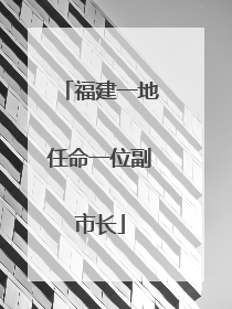 福建一地任命一位副市长