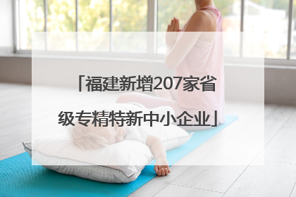 福建新增207家省级专精特新中小企业