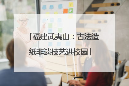 福建武夷山：古法造纸非遗技艺进校园