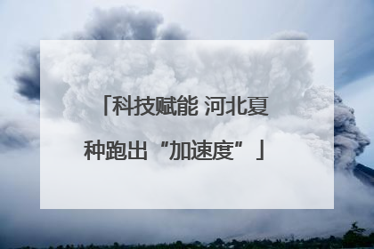 科技赋能 河北夏种跑出“加速度”