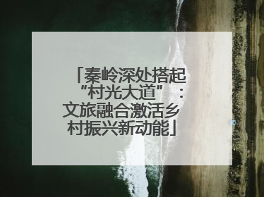 秦岭深处搭起“村光大道”：文旅融合激活乡村振兴新动能
