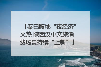 秦巴腹地“夜经济”火热 陕西汉中文旅消费场景持续“上新”
