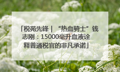 税苑先锋｜“热血骑士”钱志刚：15000毫升血液诠释普通税官的非凡承诺