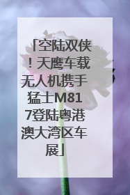 空陆双侠！天鹰车载无人机携手猛士M817登陆粤港澳大湾区车展