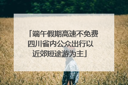 端午假期高速不免费 四川省内公众出行以近郊短途游为主