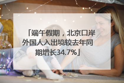 端午假期，北京口岸外国人入出境较去年同期增长34.7%