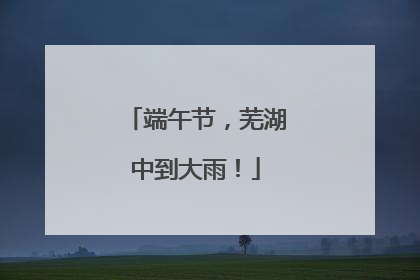 端午节，芜湖中到大雨！