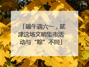 端午遇六一，延津这场文明集市活动与“粽”不同