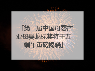 第二届中国母婴产业母婴龙标奖将于五端午重磅揭晓