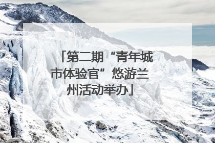 第二期“青年城市体验官”悠游兰州活动举办