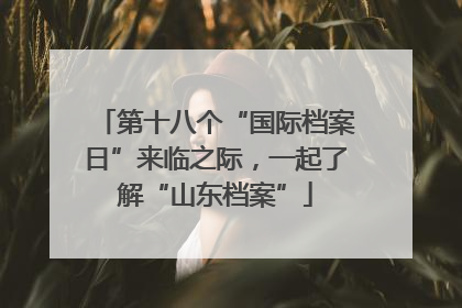 第十八个“国际档案日”来临之际，一起了解“山东档案”