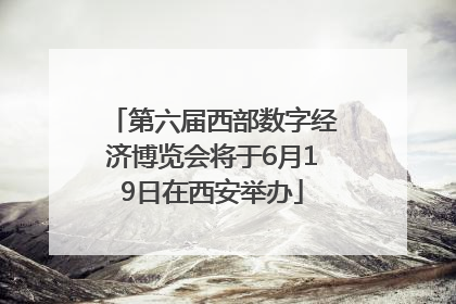 第六届西部数字经济博览会将于6月19日在西安举办